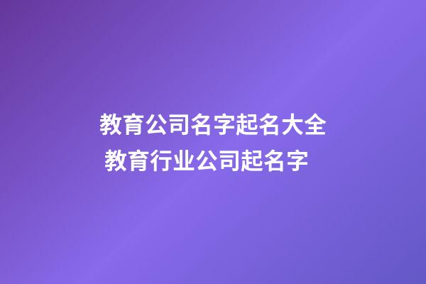 教育公司名字起名大全 教育行业公司起名字-第1张-公司起名-玄机派